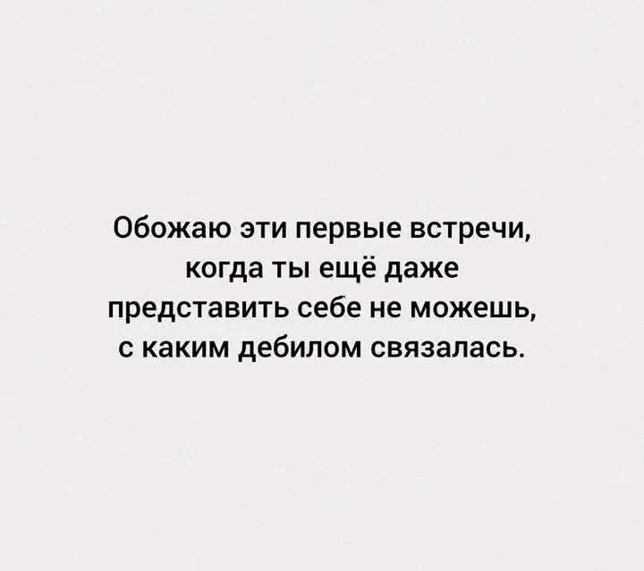 Обожаю эти первые встречи, когда ты ещё даже представить себе не можешь, с каким дебилом связалась.