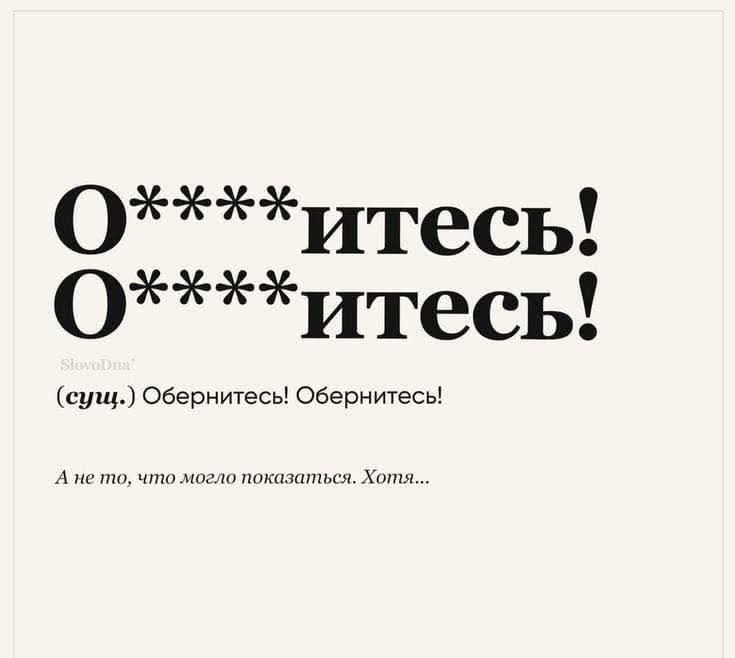 О***ите́сь! О***ите́сь! (сущ.) Обернитесь! Обернитесь! А не то, что могло показаться. Хотя...
