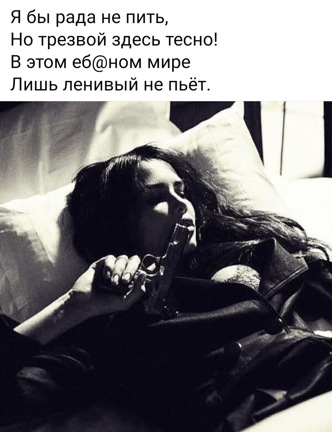 Я бы рада не пить, Но трезвой здесь тесно! В этом еб@ном мире Лишь ленивый не пьёт.