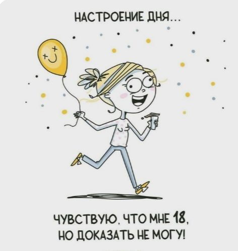 НАСТРОЕНИЕ ДНЯ... ЧУВСТВУЮ, ЧТО МНЕ 18, НО ДОКАЗАТЬ НЕ МОГУ!