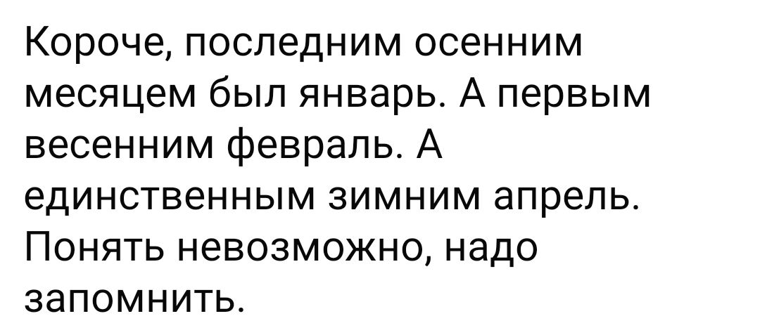Короче, последним осенним месяцем был январь. А первым весенним февраль. А единственным зимним апрель. Понять невозможно, надо запомнить.