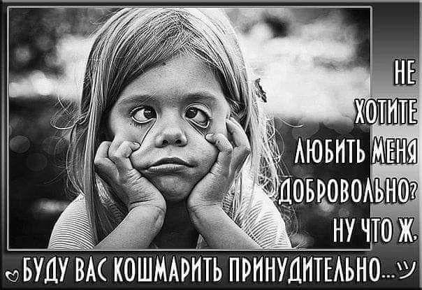 Не хотите любить меня добровольно? Ну что ж. Буду вас кошмарить принудительно...