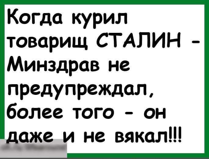 Когда курил товарищ СТАЛИН - Минздрав не предупреждал, более того - он даже и не вякал!!!