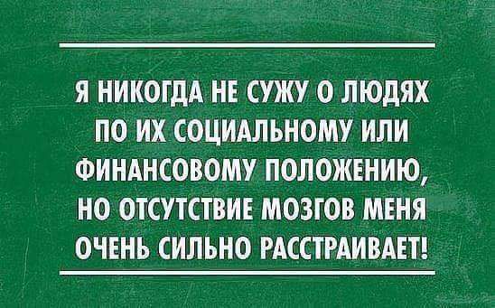 Я никогда не сужу о людях по их социальному или финансовому положению, но отсутствие мозгов меня очень сильно расстраивает!