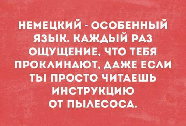 НЕМЕЦКИЙ - ОСОБЕННЫЙ ЯЗЫК. КАЖДЫЙ РАЗ ОЩУЩЕНИЕ, ЧТО ТЕБЯ ПРОКЛИНАЮТ, ДАЖЕ ЕСЛИ ТЫ ПРОСТО ЧИТАЕШЬ ИНСТРУКЦИЮ ОТ ПЫЛЕСОСА.