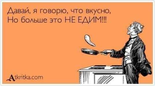 Давай, я говорю, что вкусно, Но больше это НЕ ЕДИМ!!!