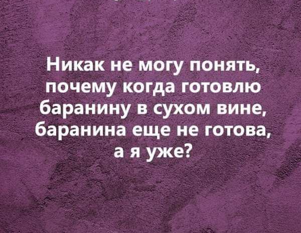 Никак не могу понять, почему когда готовлю баранину в сухом вине, баранина еще не готова, а я уже?