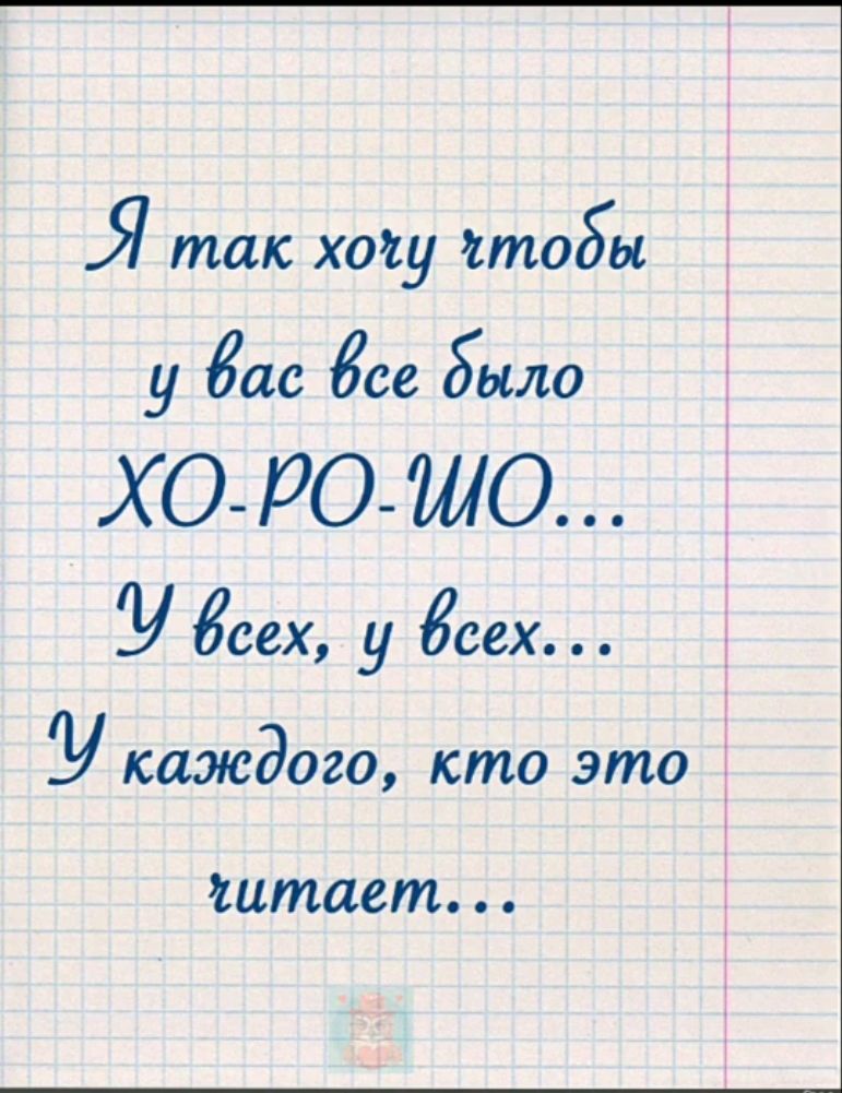 Я так хочу чтобы у вас все было ХО-РО-ШО... У всех, у всех... У каждого, кто это читает...