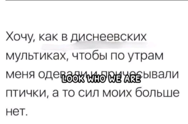 Хочу, как в диснеевских мультиках, чтобы по утрам меня одевали и причёсывали птички, а то сил моих больше нет.