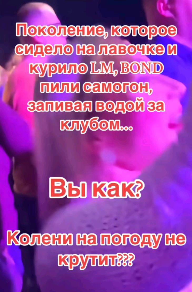 Поколение, которое сидело на лавочке и курило LM, BOND пили самогон, запивая водой за клубом...
Вы как?
Колени на погоду не крутит???
