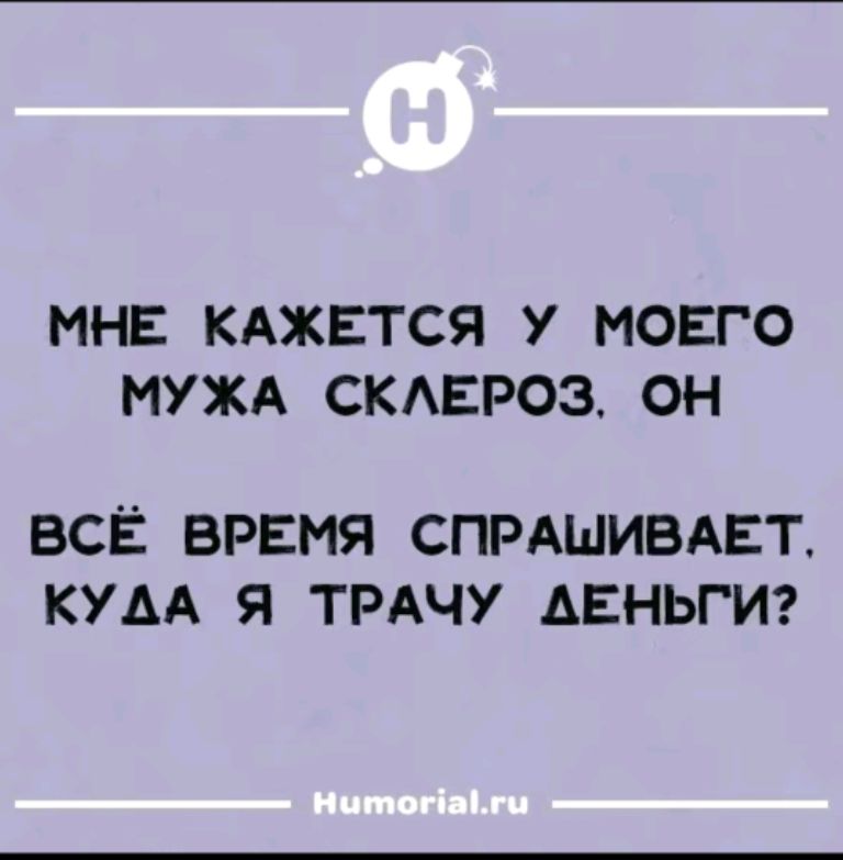 МНЕ КАЖЕТСЯ У МОЕГО МУЖА СКЛЕРОЗ. ОН ВСЁ ВРЕМЯ СПРАШИВАЕТ, КУДА Я ТРАЧУ ДЕНЬГИ?
