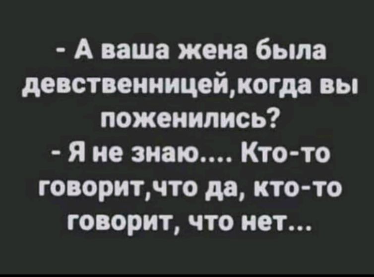 - А ваша жена была девственницей, когда вы поженились?  - Я не знаю.... Кто-то говорит, что да, кто-то говорит, что нет...