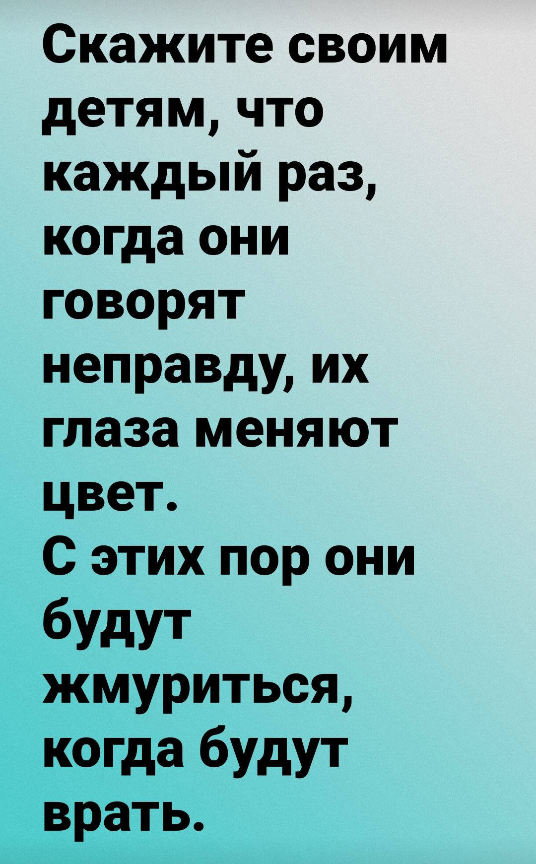 Скажите своим детям, что каждый раз, когда они говорят неправду, их глаза меняют цвет. С этих пор они будут жмуриться, когда будут врать.