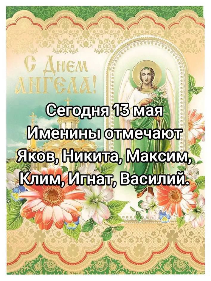 Сегодня 13 мая
Именины отмечают
Яков, Никита, Максим,
Клим, Игнат, Василий.