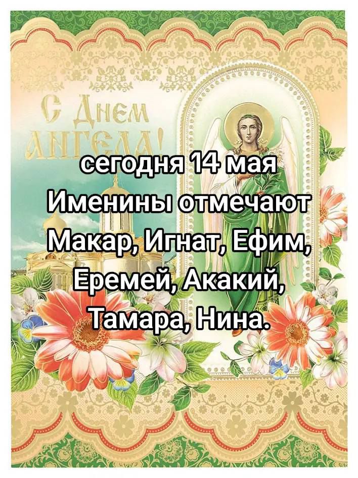 сегодня 14 мая Именины отмечают Макар, Игнат, Ефим, Еремей, Акакий, Тамара, Нина.