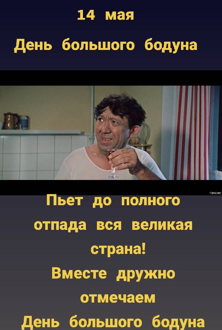 14 мая
День большого болтуна
Пьет до полного отца вся великая страна!
Вместе дружно отмечаем
День большого болтуна