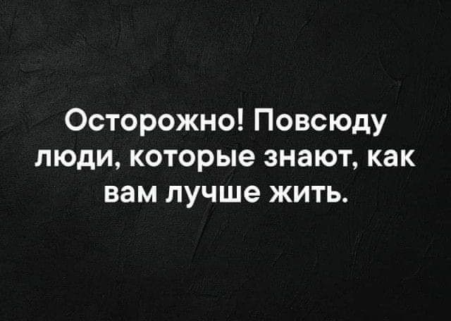 Осторожно! Повсюду люди, которые знают, как вам лучше жить.