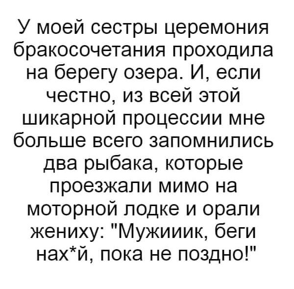 У моей сестры церемония бракосочетания проходила на берегу озера. И, если честно, из всей этой шикарной процессии мне больше всего запомнились два рыбакa, которые проезжали мимо на моторной лодке и орали жениху: 