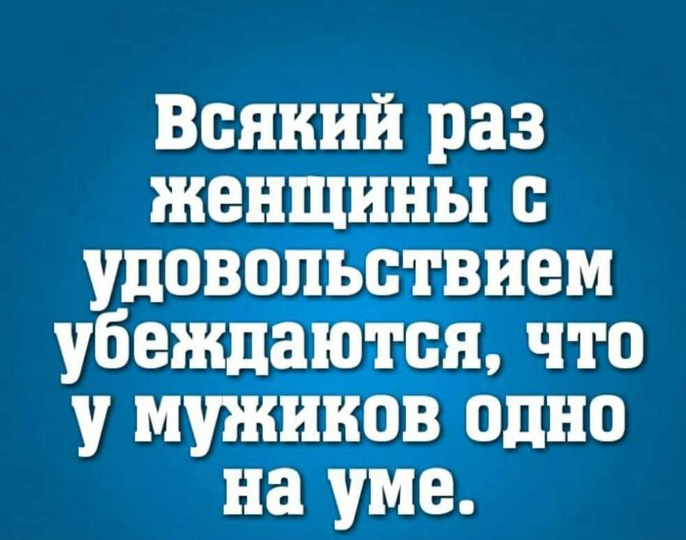 Всякий раз женщины с удовольствием убеждаются, что у мужиков одно на уме.