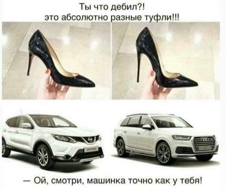Ты что дебил?! это абсолютно разные туфли!!!
— Ой, смотри, машинка точно как у тебя!