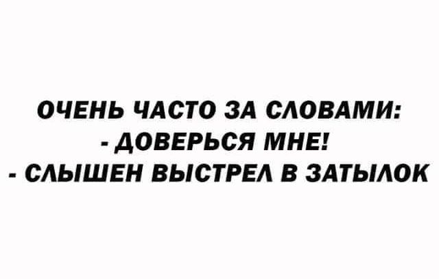 ОЧЕНЬ ЧАСТО ЗА СЛОВАМИ: - ДОВЕРЬСЯ МНЕ! - СЛЫШЕН ВЫСТРЕЛ В ЗАТЫЛОК