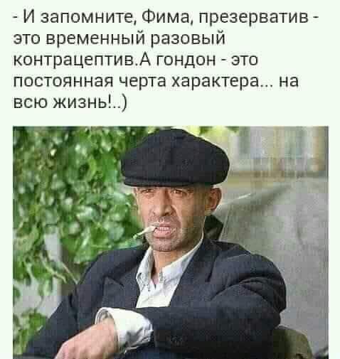 - И запомните, Фима, презерватив - это временный разовый контрацептив. А гондон - это постоянная черта характера... на всю жизнь!..)
