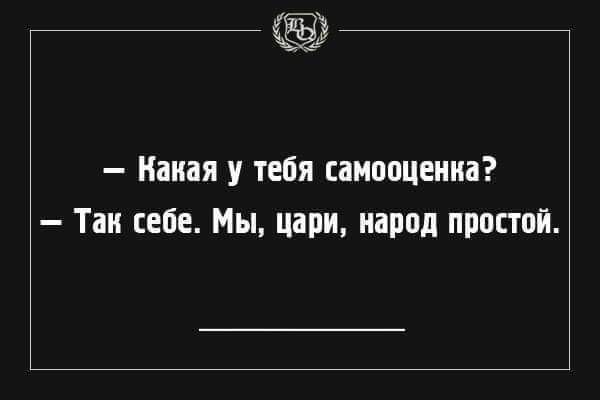 — Какая у тебя самооценка? — Так себе. Мы, цари, народ простой.