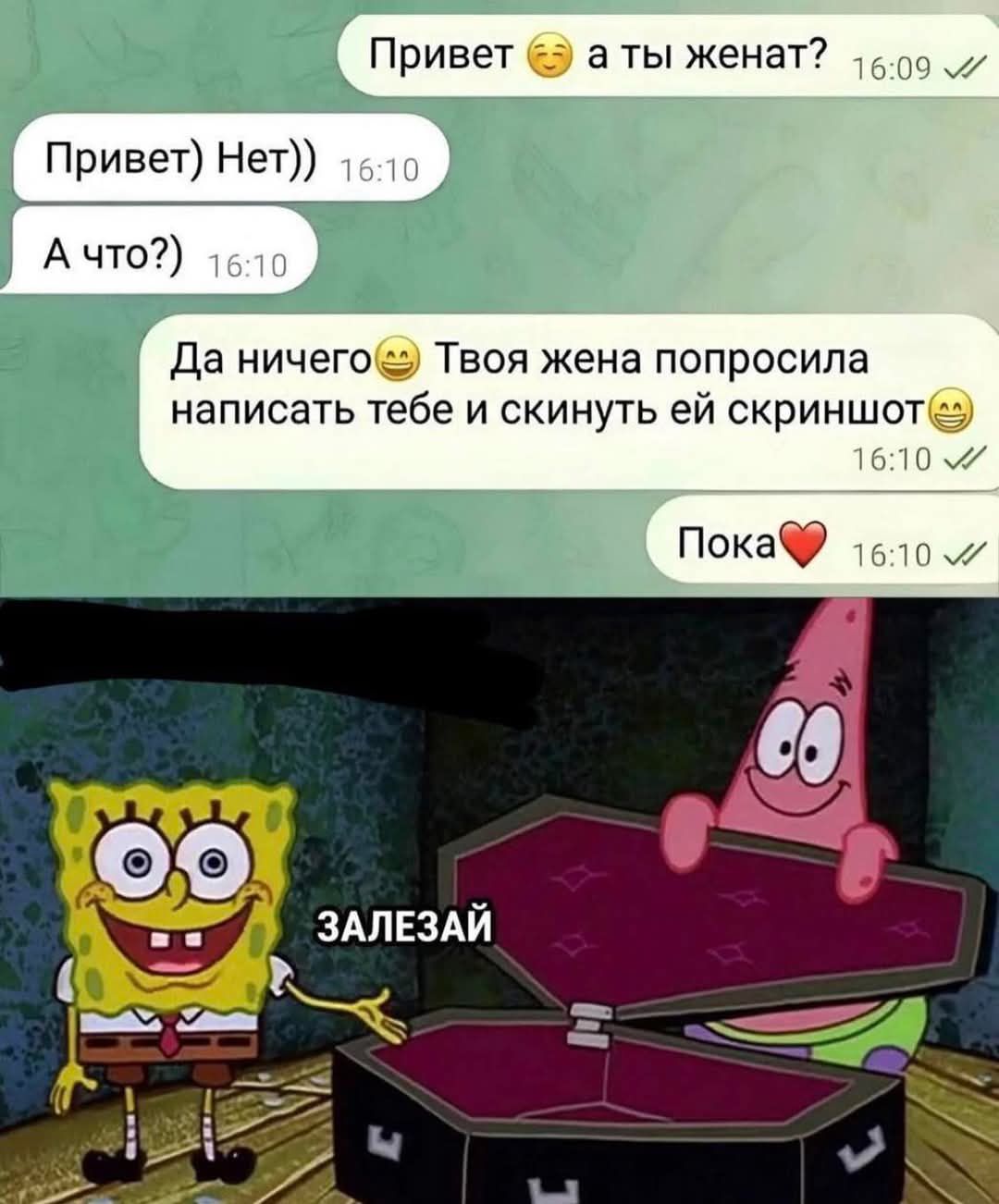 Привет 😊 а ты женат? 16:09
Привет) Нет)) 16:10
А что?) 16:10
Да ничего😊 Твоя жена попросила написать тебе и скинуть ей скриншот😊 16:10
Пока❤️ 16:10

ЗАЛЕЗАЙ