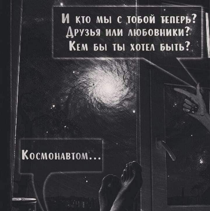 И кто мы с тобой теперь? Друзья или любовники? Кем бы ты хотел быть? Космонавтом...