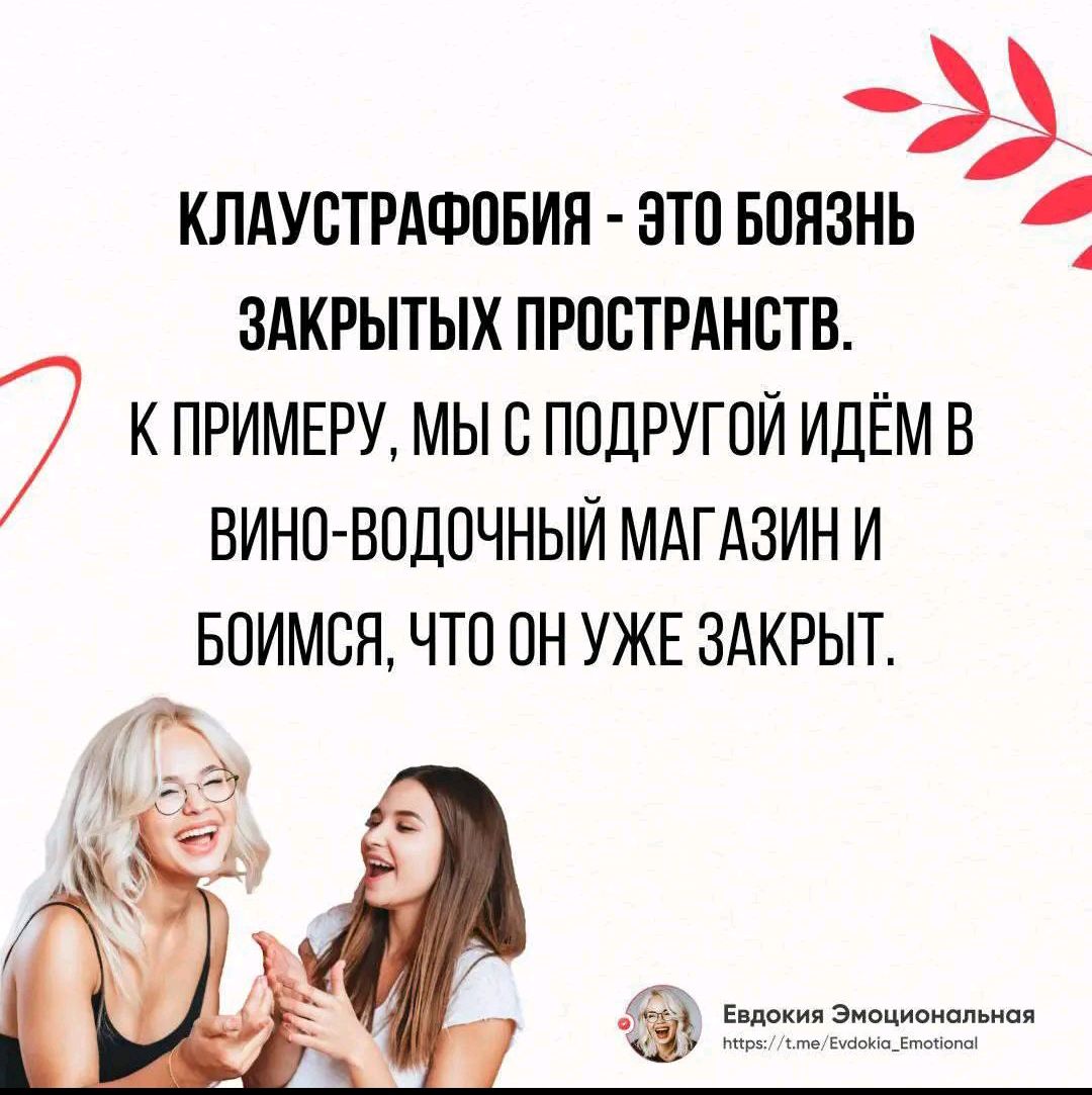 КЛАУСТРАФОБИЯ - ЭТО БОЯЗНЬ ЗАКРЫТЫХ ПРОСТРАНСТВ.
К ПРИМЕРУ, МЫ С ПОДРУГОЙ ИДЁМ В ВИНО-ВОДОЧНЫЙ МАГАЗИН И БОИМСЯ, ЧТО ОН УЖЕ ЗАКРЫТ.