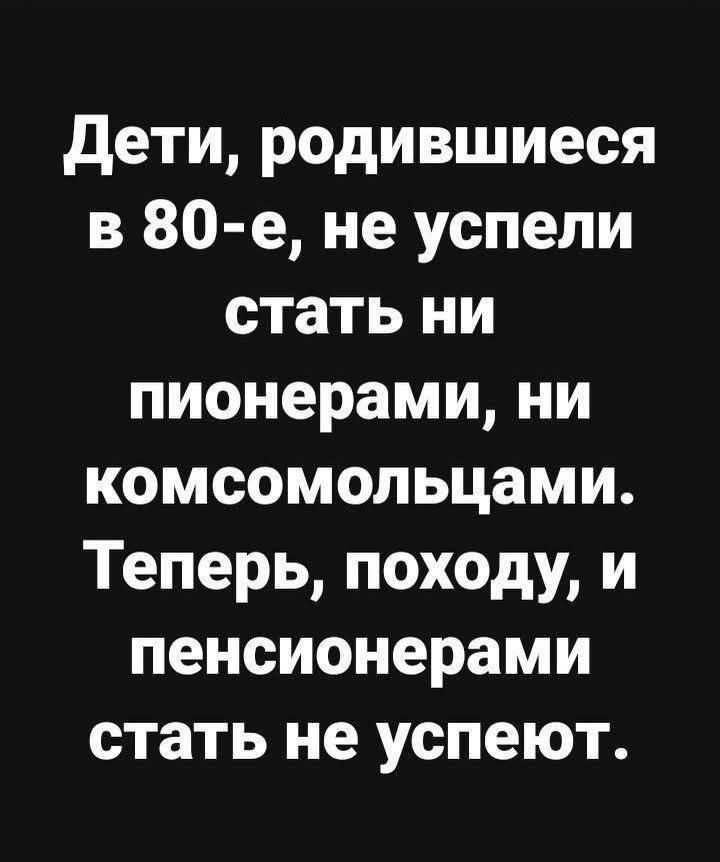 Дети, родившиеся в 80-е, не успели стать ни пионерами, ни комсомольцами. Теперь, похоже, и пенсионерами стать не успеют.