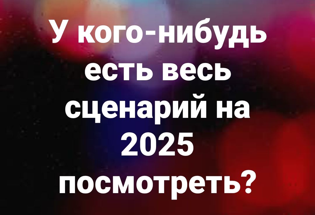 У кого-нибудь есть весь сценарий на 2025 посмотреть?