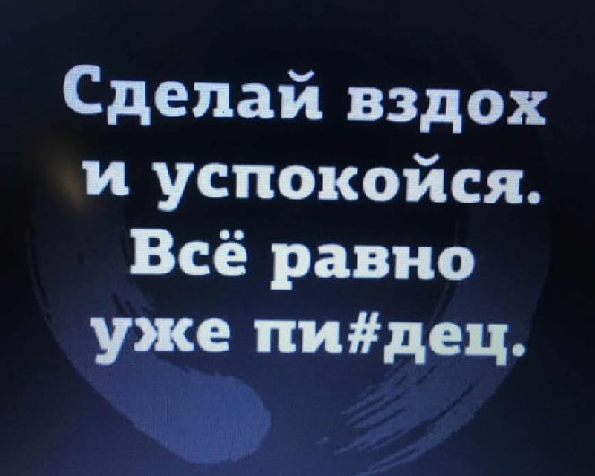 Сделай вдох и успокойся. Всё равно уже пи#дец.