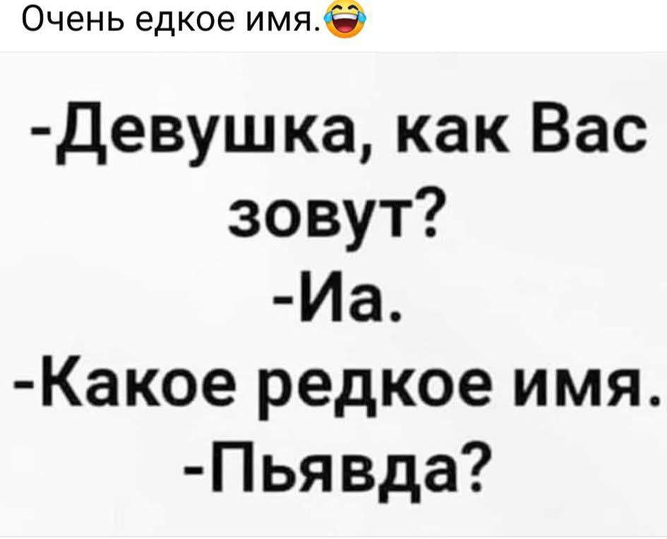 - Девушка, как Вас зовут?
- Ия.
- Какое редкое имя.
- Пьявда?