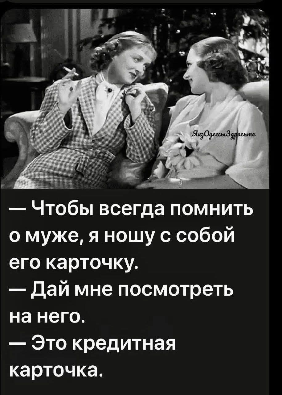 — Чтобы всегда помнить о муже, я ношу с собой его карточку.
— Дай мне посмотреть на него.
— Это кредитная карточка.