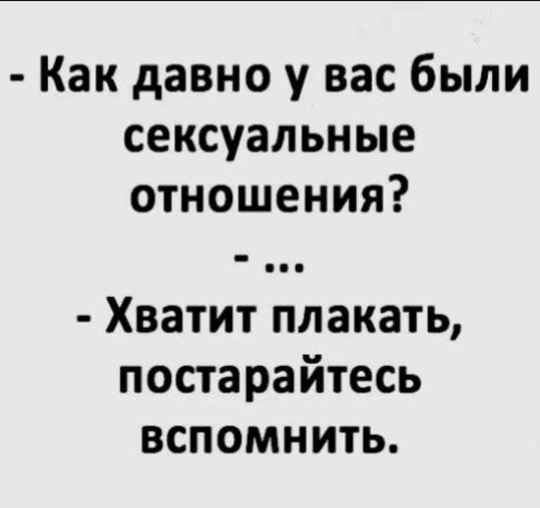 - Как давно у вас были сексуальные отношения?
- ...
- Хватит плакать, постарайтесь вспомнить.