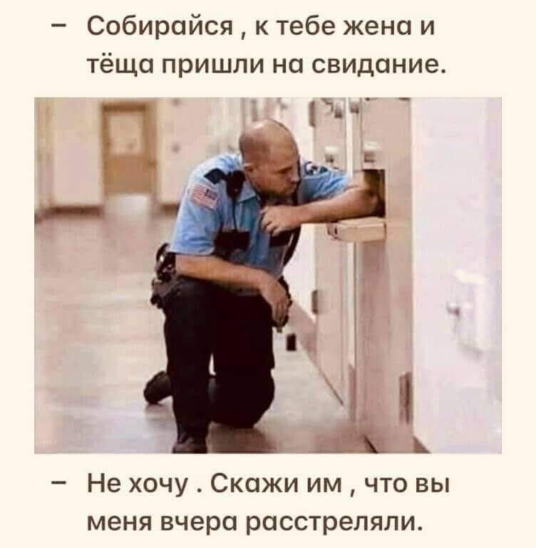 Собирайся, к тебе жена и тёща пришли на свидание.
Не хочу. Скажи им, что вы меня вчера расстреляли.
