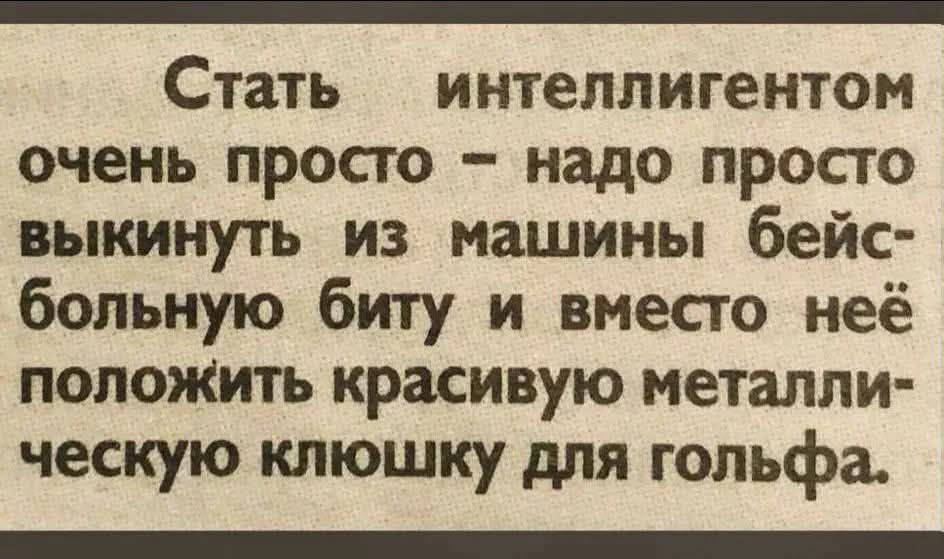 Стать интеллигентом очень просто – надо просто выкинуть из машины бейсбольную биту и вместо неё положить красивую металлическую ключку для гольфа.