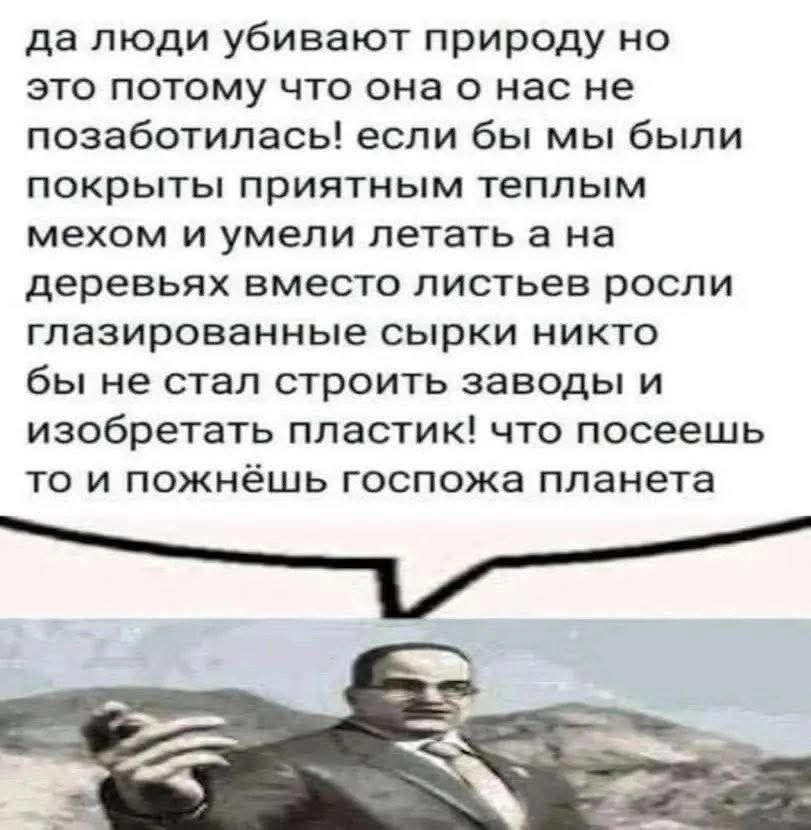 да люди убивают природу но это потому что она о нас не позаботилась! если бы мы были покрыты приятным теплым мехом и умели летать а на деревьях вместо листьев росли глазированные сырки никто бы не стал строить заводы и изобретать пластик! что посеешь то и пожнёшь госпожа планета