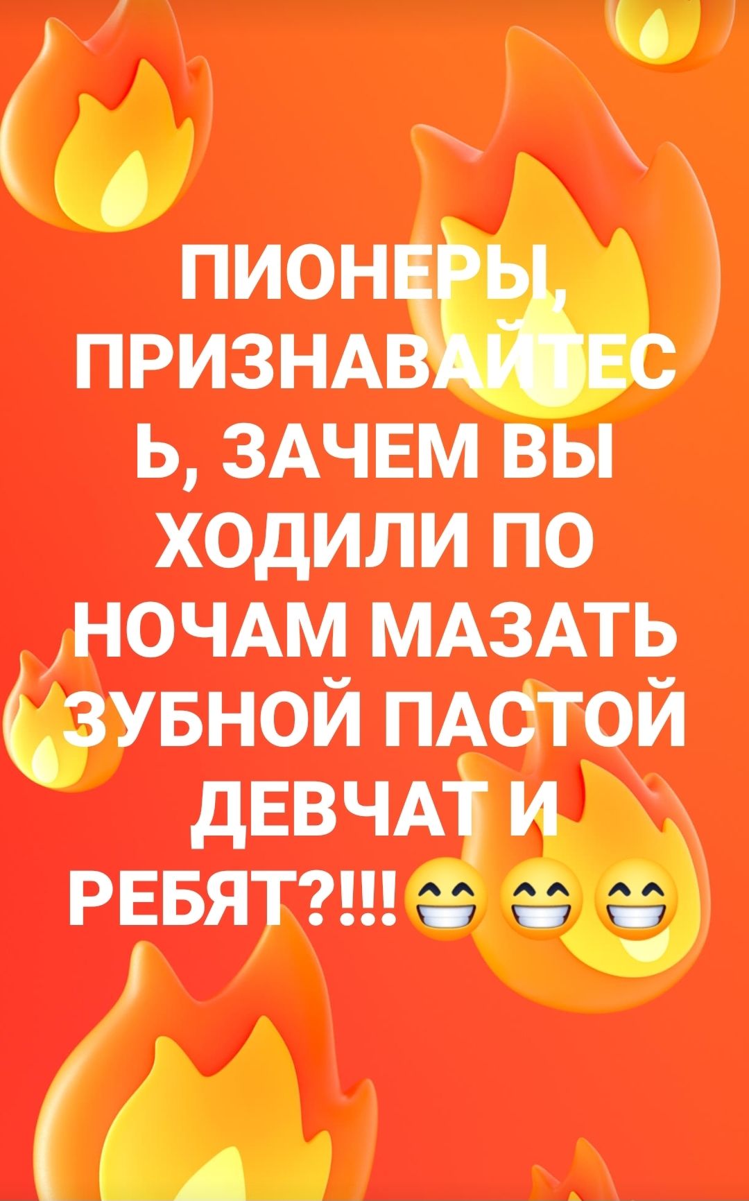 ПИОНЕРЫ, ПРИЗНАВАЙТЕСЬ, ЗАЧЕМ ВЫ ХОДИЛИ ПО НОЧАМ МАЗАТЬ ЗУБНОЙ ПАСТОЙ ДЕВЧАТ И РЕБЯТ?!!!