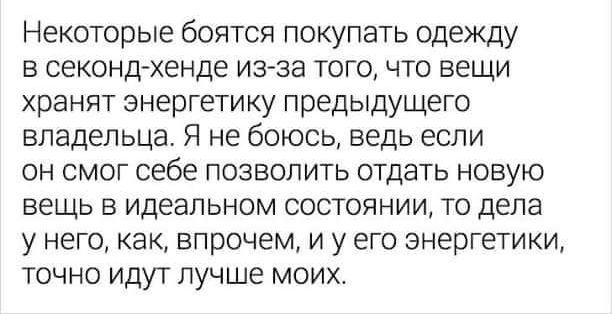Некоторые боятся покупать одежду в секонд-хенде из-за того, что вещи хранят энергетику предыдущего владельца. Я не боюсь, ведь если он смог себе позволить отдать новую вещь в идеальном состоянии, то дела у него, как, впрочем, и у его энергетики, точно идут лучше моих.