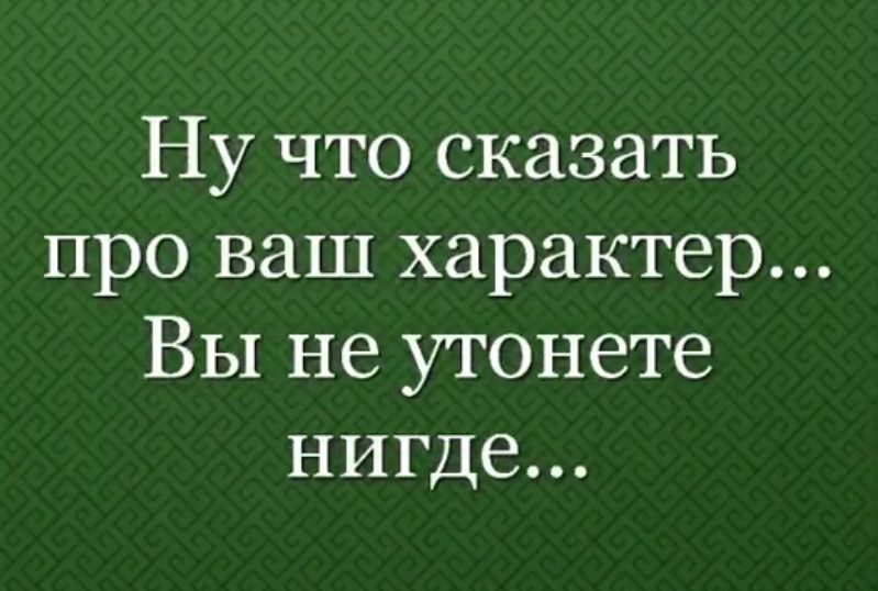 Ну что сказать про ваш характер... Вы не утонете нигде...