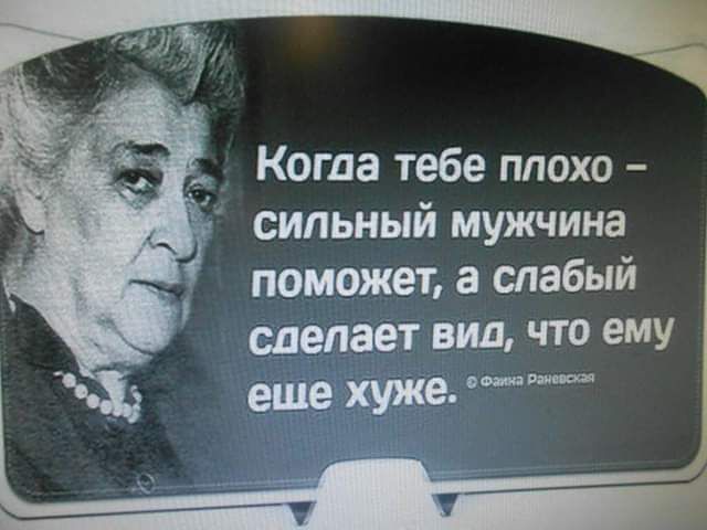 Когда тебе плохо – сильный мужчина поможет, а слабый делает вид, что ему еще хуже.