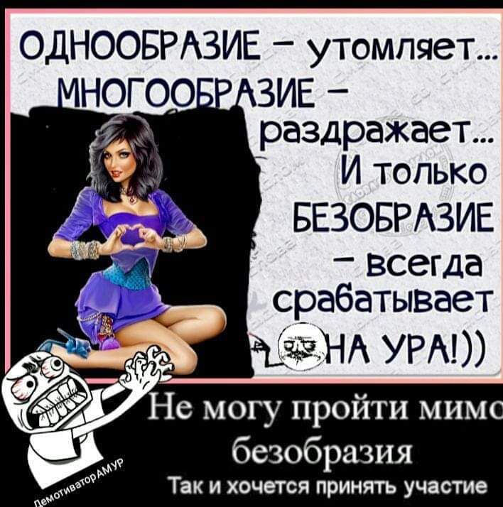 ОДНООБРАЗИЕ – утомляет… МНОГООБРАЗИЕ – раздражает… И только БЕЗОБРАЗИЕ – всегда срабатывает НА УРА!)) Не могу пройти мимо безобразия Так и хочется принять участие