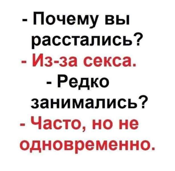 - Почему вы расстались?  - Из-за секса.  - Редко занимались?  - Часто, но не одновременно.