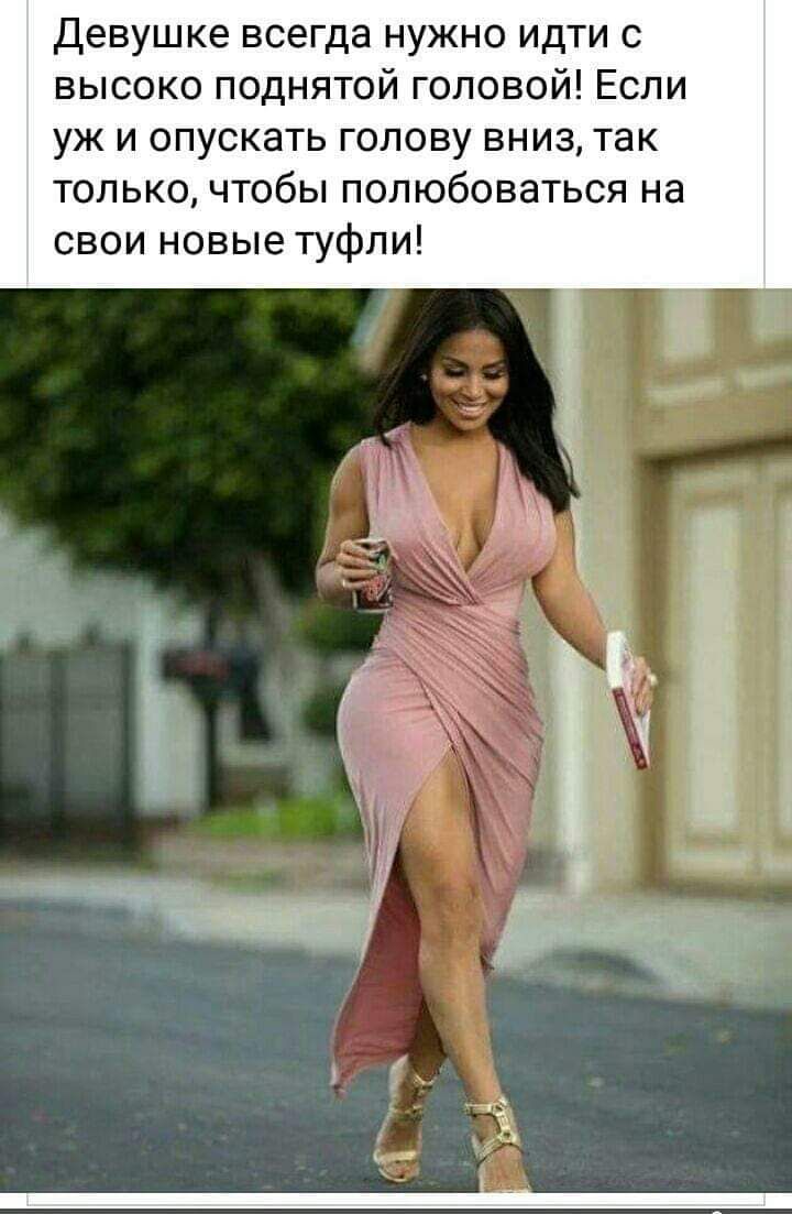 Девушке всегда нужно идти с высоко поднятой головой! Если уж и опускать голову вниз, так только, чтобы полюбоваться на свои новые туфли!