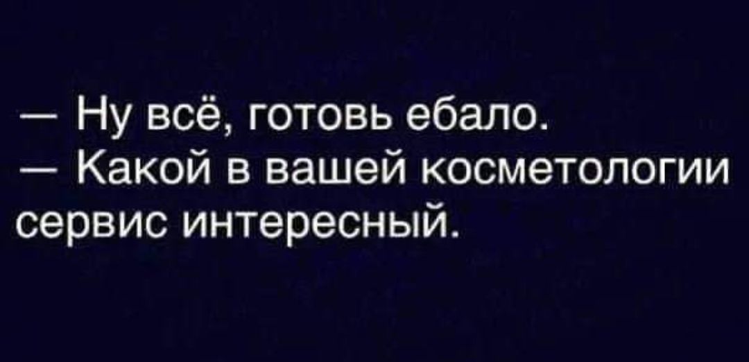 — Ну всё, готовь ебало. — Какой в вашей косметологии сервис интересный.