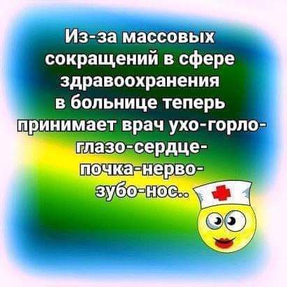 Из-за массовых сокращений в сфере здравоохранения в больнице теперь принимает врач ухо-горло-глазо-сердце-почка-нерво-зубо-нос..