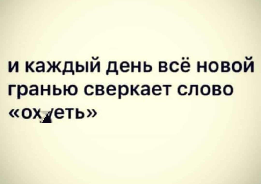 и каждый день всё новой гранью сверкает слово «ох еть»