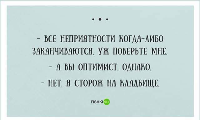 – Все неприятности когда-либо заканчиваются, уж поверьте мне.  – А вы оптимист, однако.  – Нет, я сторож на кладбище.